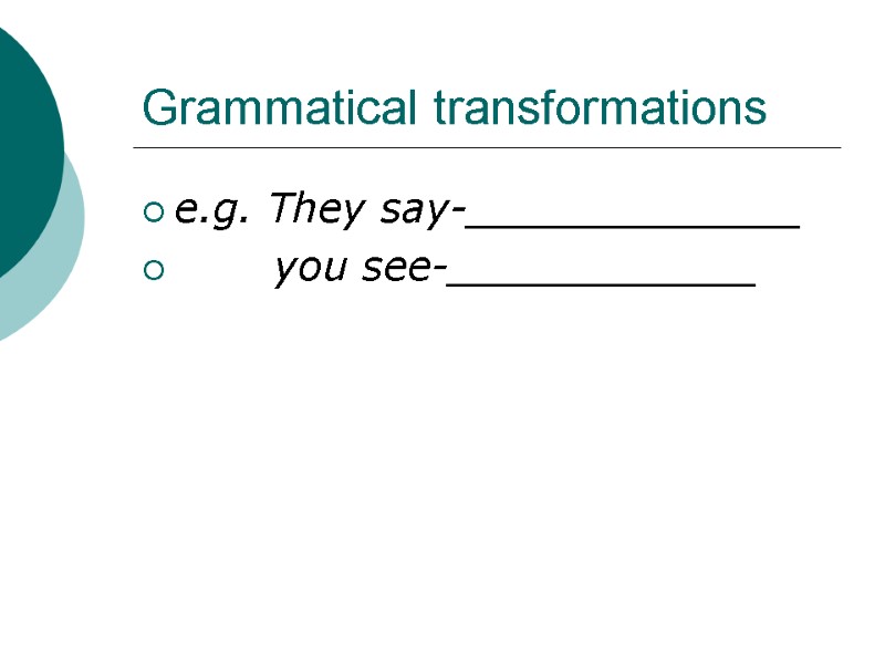 Grammatical transformations e.g. They say-_____________        you see-____________